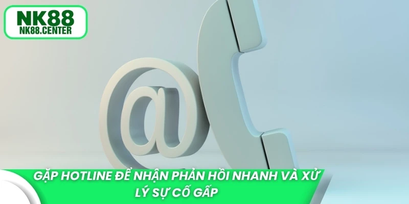 Gặp hotline để nhận phản hồi nhanh và xử lý sự cố gấp