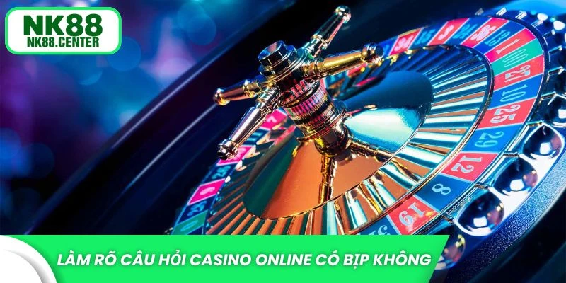 Làm rõ câu hỏi casino online có bịp không