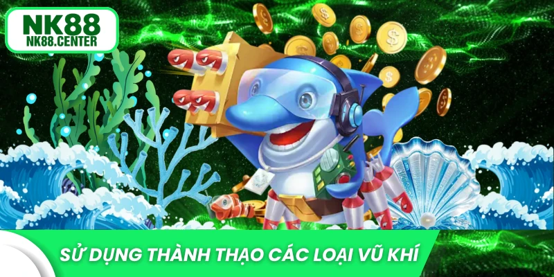 Thành thạo tính năng của các loại vũ khí