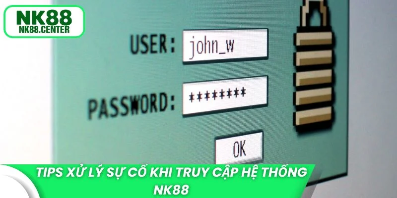 Tips xử lý sự cố khi truy cập hệ thống NK88
