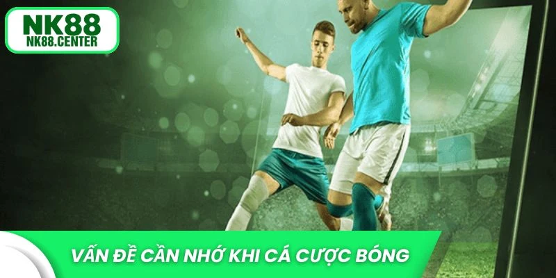 Vấn đề cần nhớ khi cá cược bóng online